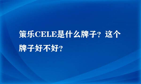 策乐CELE是什么牌子？这个牌子好不好？