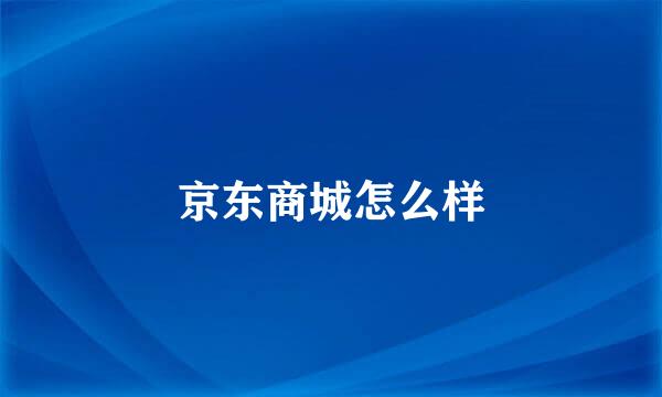 京东商城怎么样