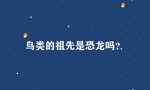 鸟类的祖先是恐龙吗？