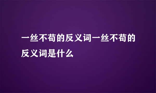 一丝不苟的反义词一丝不苟的反义词是什么