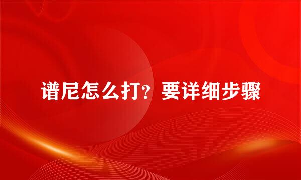 谱尼怎么打？要详细步骤