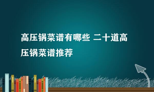 高压锅菜谱有哪些 二十道高压锅菜谱推荐