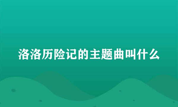 洛洛历险记的主题曲叫什么