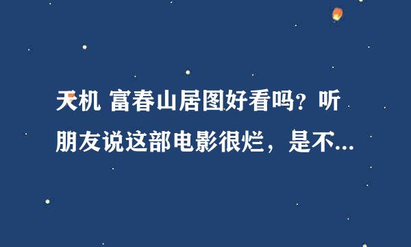 天机 富春山居图好看吗？听朋友说这部电影很烂，是不是真的。