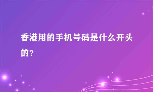 香港用的手机号码是什么开头的？