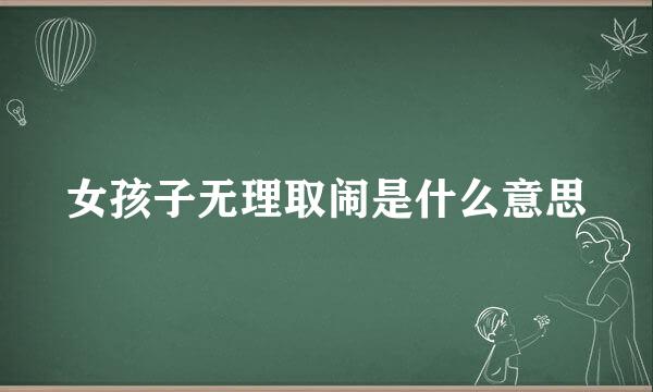 女孩子无理取闹是什么意思