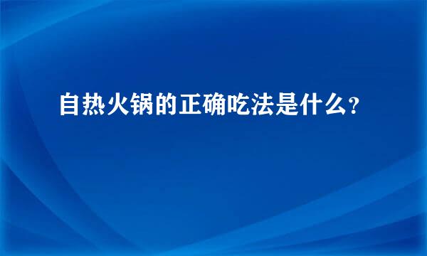 自热火锅的正确吃法是什么？