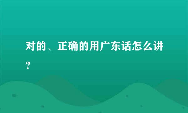 对的、正确的用广东话怎么讲？