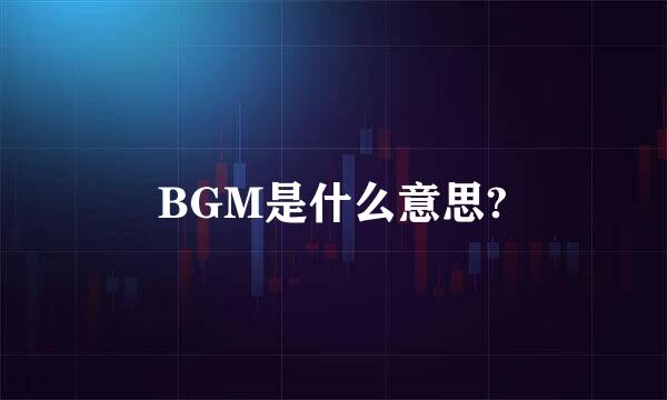 BGM是什么意思?