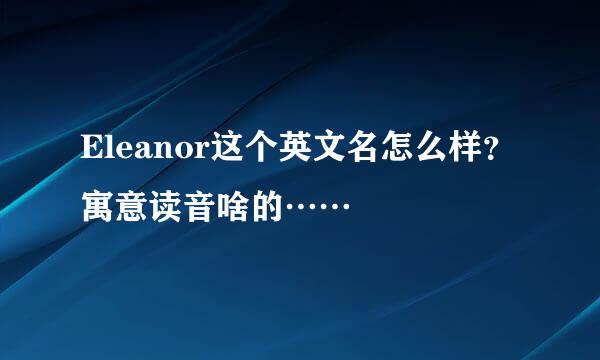 Eleanor这个英文名怎么样？寓意读音啥的……