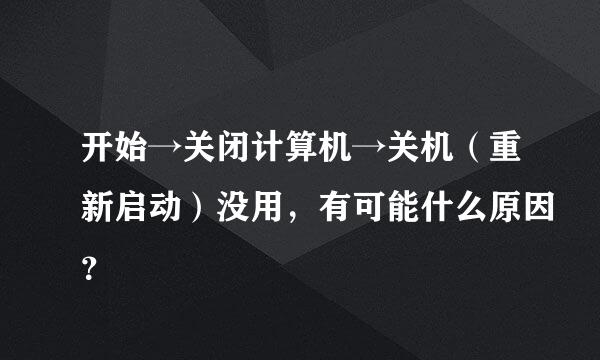 开始→关闭计算机→关机（重新启动）没用，有可能什么原因？