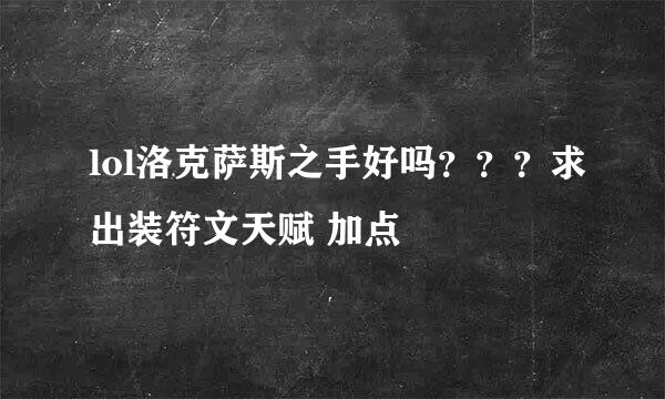 lol洛克萨斯之手好吗？？？求出装符文天赋 加点