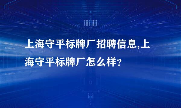 上海守平标牌厂招聘信息,上海守平标牌厂怎么样？