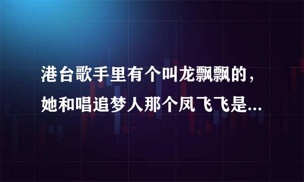 港台歌手里有个叫龙飘飘的，她和唱追梦人那个凤飞飞是什么关系？