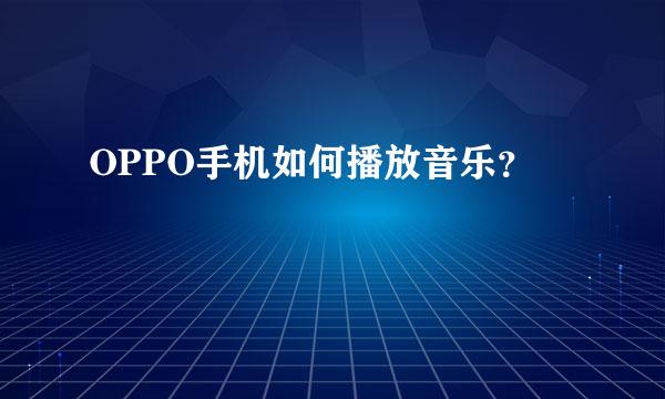 OPPO手机如何播放音乐？