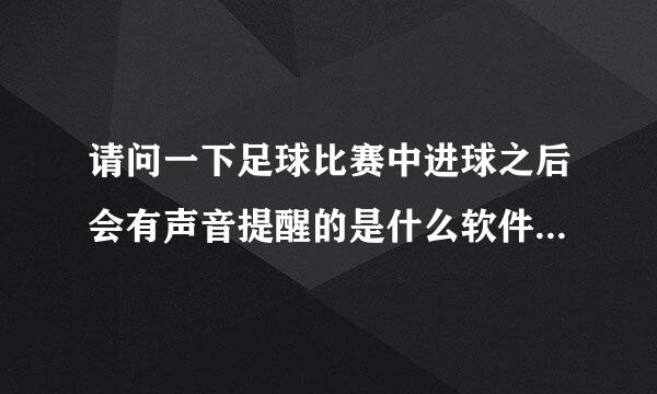 请问一下足球比赛中进球之后会有声音提醒的是什么软件或者网站？