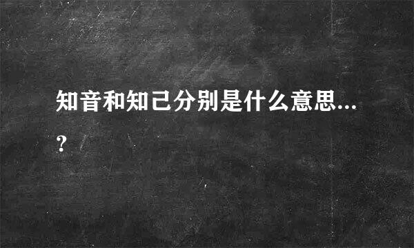 知音和知己分别是什么意思...？