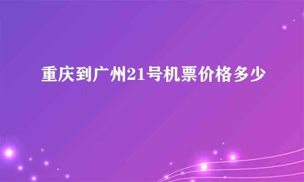 重庆到广州21号机票价格多少