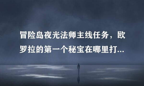 冒险岛夜光法师主线任务，欧罗拉的第一个秘宝在哪里打？我把蘑菇成的任务都做完了，蘑菇大臣没爆秘宝