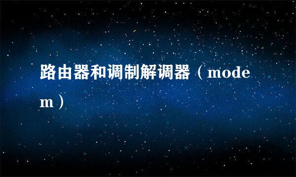 路由器和调制解调器（modem）