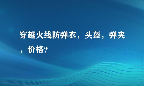 穿越火线防弹衣，头盔，弹夹，价格？