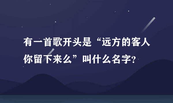 有一首歌开头是“远方的客人你留下来么”叫什么名字？