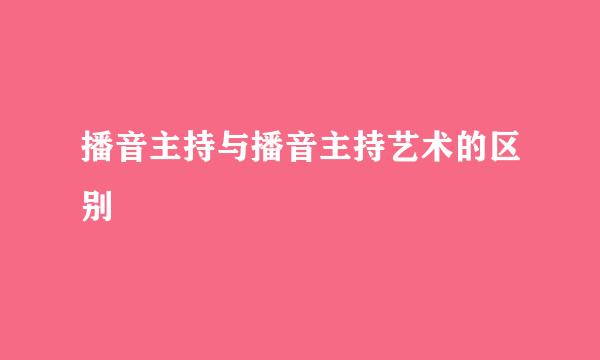 播音主持与播音主持艺术的区别