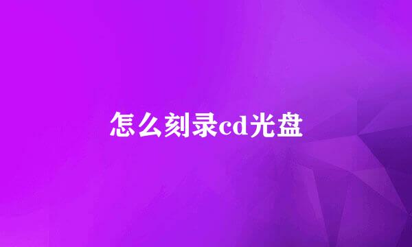 怎么刻录cd光盘