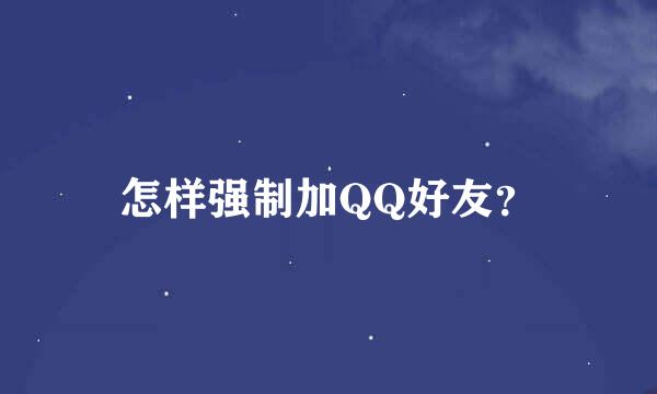 怎样强制加QQ好友？