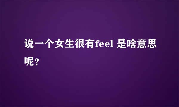 说一个女生很有feel 是啥意思呢？