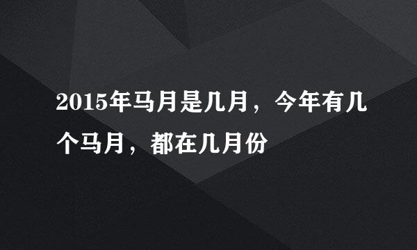 2015年马月是几月，今年有几个马月，都在几月份