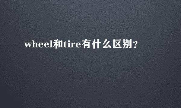 wheel和tire有什么区别？