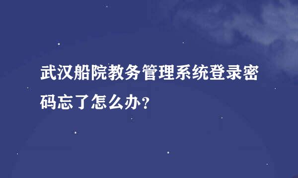 武汉船院教务管理系统登录密码忘了怎么办？