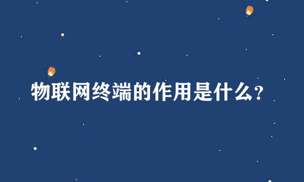 物联网终端的作用是什么？