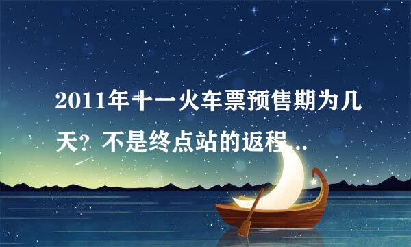 2011年十一火车票预售期为几天？不是终点站的返程票可以买么？电话预售期为多少天？