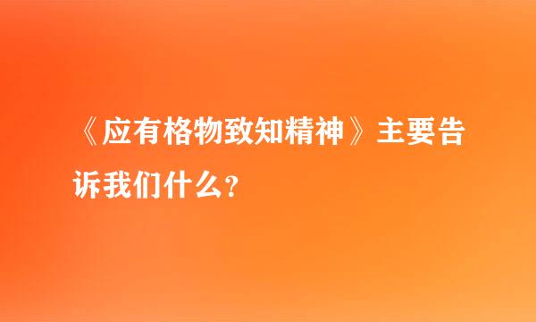 《应有格物致知精神》主要告诉我们什么？