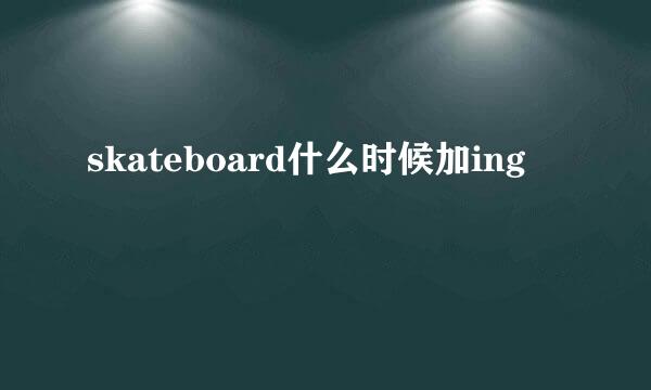 skateboard什么时候加ing