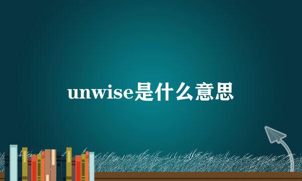 unwise是什么意思