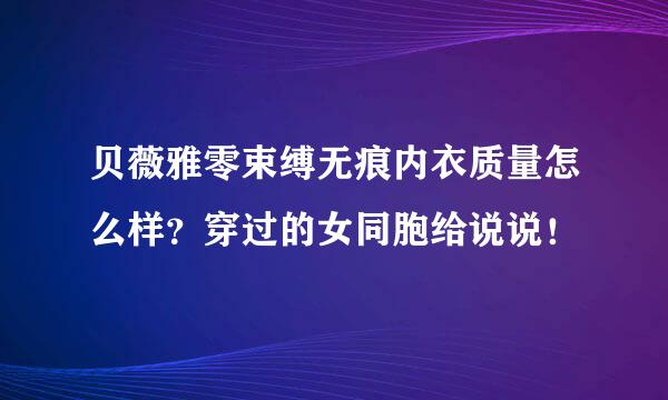 贝薇雅零束缚无痕内衣质量怎么样？穿过的女同胞给说说！