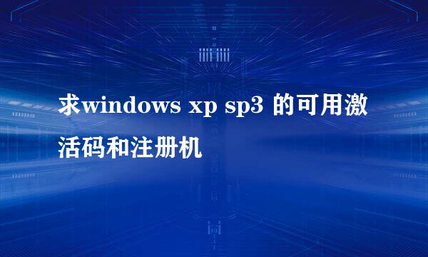 求windows xp sp3 的可用激活码和注册机