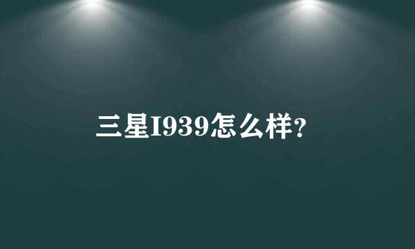 三星I939怎么样？