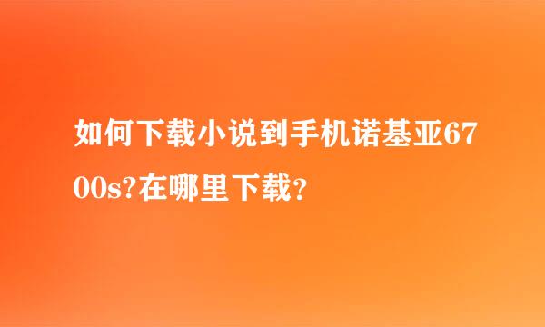 如何下载小说到手机诺基亚6700s?在哪里下载？