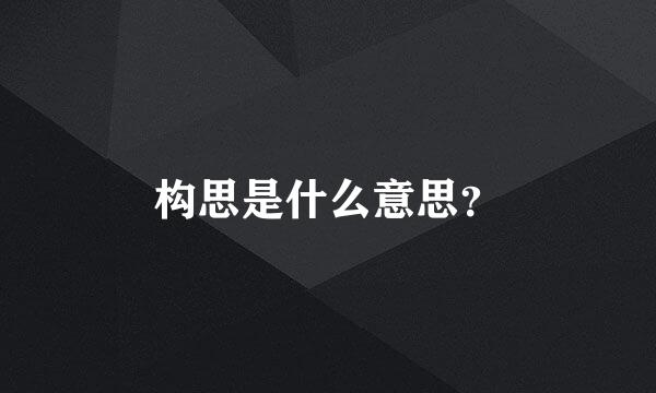 构思是什么意思？