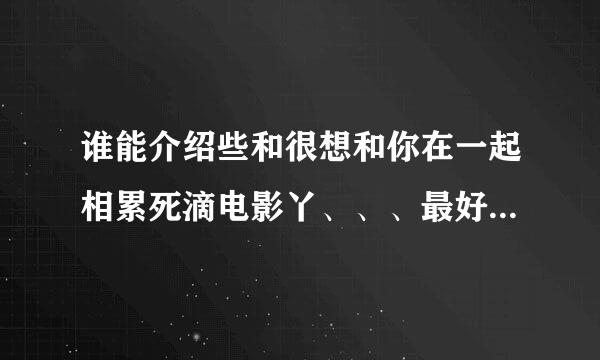 谁能介绍些和很想和你在一起相累死滴电影丫、、、最好素国内滴...香港..台湾滴