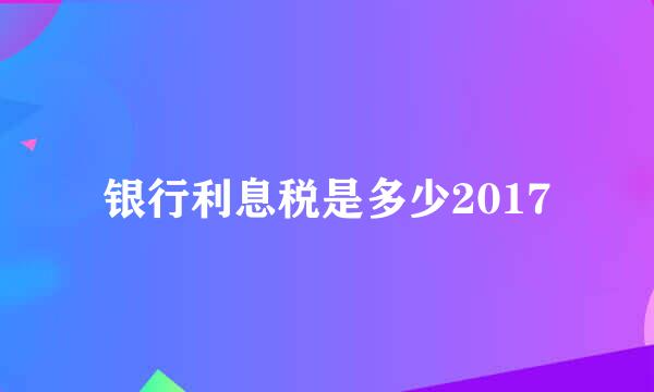 银行利息税是多少2017