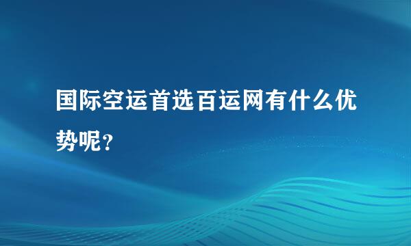 国际空运首选百运网有什么优势呢？