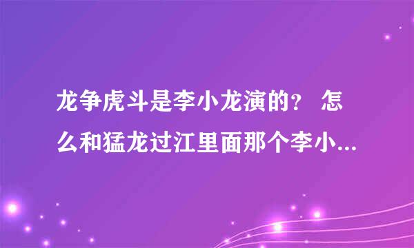 龙争虎斗是李小龙演的？ 怎么和猛龙过江里面那个李小龙样子有些不同