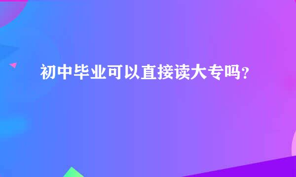 初中毕业可以直接读大专吗？