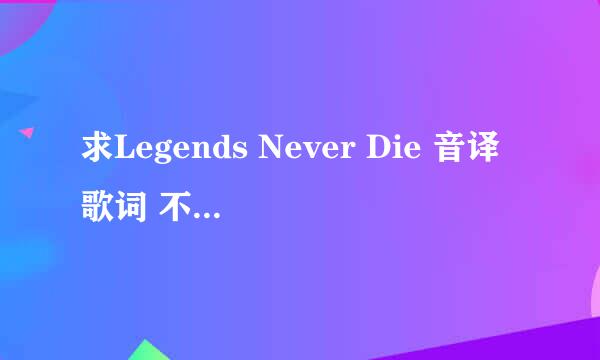 求Legends Never Die 音译歌词 不是中文歌词