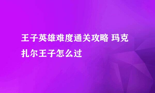 王子英雄难度通关攻略 玛克扎尔王子怎么过